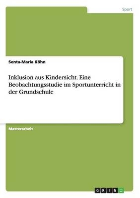 Inklusion aus Kindersicht. Eine Beobachtungsstudie im Sportunterricht in der Grundschule - Senta-Maria Köhn