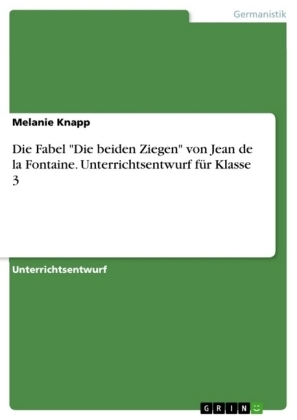 Die Fabel "Die beiden Ziegen" von Jean de la Fontaine. Unterrichtsentwurf für Klasse 3 - Melanie Knapp