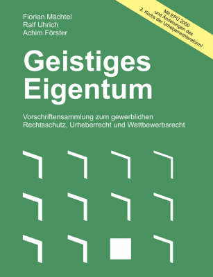 Geistiges Eigentum. Vorschriftensammlung zum gewerblichen Rechtsschutz, Urheberrecht und Wettbewerbsrecht - Florian Mächtel, Ralf Uhrich, Achim Förster