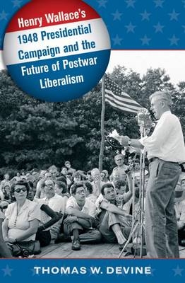 Henry Wallace's 1948 Presidential Campaign and the Future of Postwar Liberalism - Thomas W. Devine