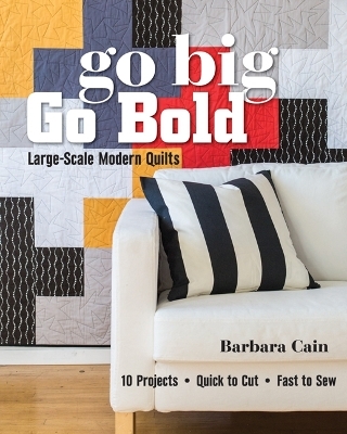 Go Big, Go Bold - Large-Scale Modern Quilts - Barbara Cain