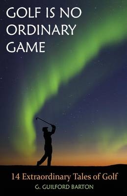 Golf Is No Ordinary Game - G Guilford Barton