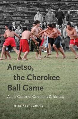 Anetso, the Cherokee Ball Game - Michael J. Zogry