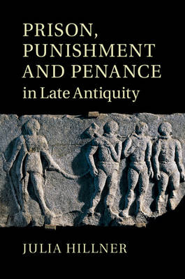 Prison, Punishment and Penance in Late Antiquity - Julia Hillner