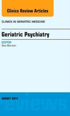 Geriatric Psychiatry, An Issue of Clinics in Geriatric Medicine - Soo Borson