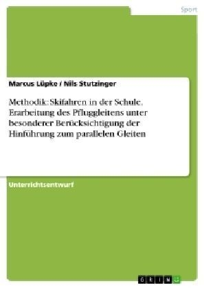 Methodik: Skifahren in der Schule. Erarbeitung des Pfluggleitens unter besonderer BerÃ¼cksichtigung der HinfÃ¼hrung zum parallelen Gleiten - Nils Stutzinger, Marcus LÃ¼pke