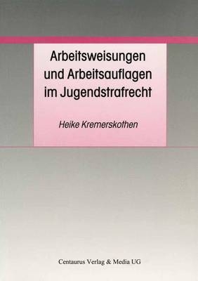 Arbeitsweisungen und Arbeitsauflagen im Jugendstrafrecht - Heike Kremerskothen