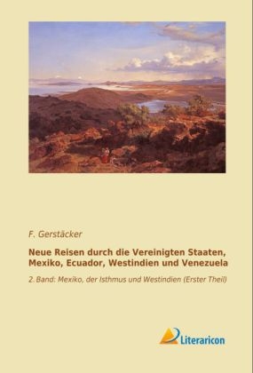 Neue Reisen durch die Vereinigten Staaten, Mexiko, Ecuador, Westindien und Venezuela - F. GerstÃ¤cker