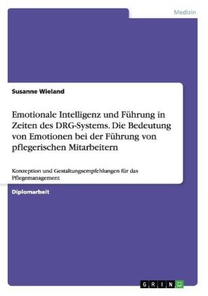 Emotionale Intelligenz und FÃ¼hrung in Zeiten des DRG-Systems. Die Bedeutung von Emotionen bei der FÃ¼hrung von pflegerischen Mitarbeitern - Susanne Wieland