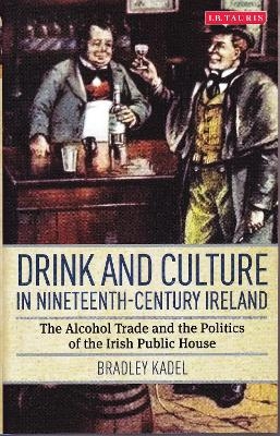 Drink and Culture in Nineteenth-century Ireland - Bradley Kadel