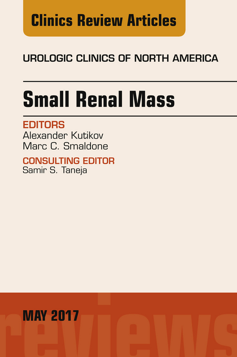 Small Renal Mass, An Issue of Urologic Clinics -  Alexander Kutikov,  Marc Smaldone