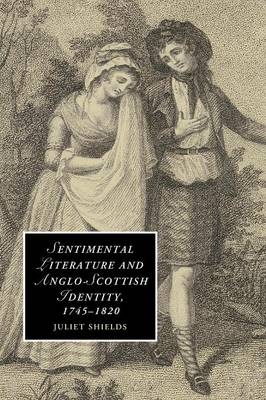 Sentimental Literature and Anglo-Scottish Identity, 1745–1820 - Juliet Shields