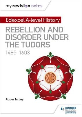 My Revision Notes: Edexcel A-level History: Rebellion and disorder under the Tudors, 1485-1603 -  Roger Turvey