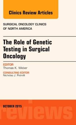 The Role of Genetic Testing in Surgical Oncology, An Issue of Surgical Oncology Clinics of North America - Thomas K. Weber