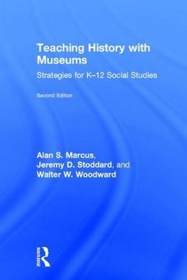 Teaching History with Museums -  Alan Marcus,  Jeremy Stoddard,  Walter W. Woodward