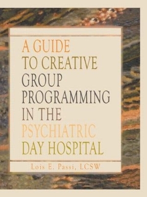 A Guide to Creative Group Programming in the Psychiatric Day Hospital - Lois E Passi