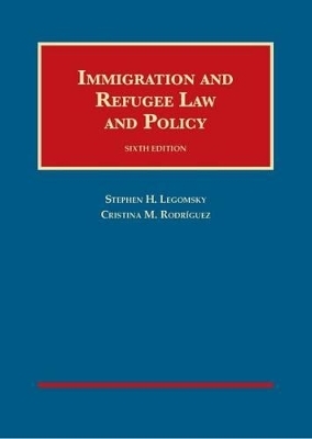 Immigration and Refugee Law and Policy - Stephen Legomsky, Cristina Rodriguez