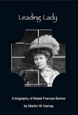 Leading Lady: A Biography of Mabel Frances Barlow 1881 - 1967 - Martin W. Harrop