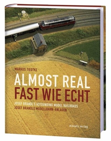 Fast wie echt - Josef Brandls Modellbahn-Anlagen /Almost real - Josef Brandl's astounding model railroads - Markus Tiedtke