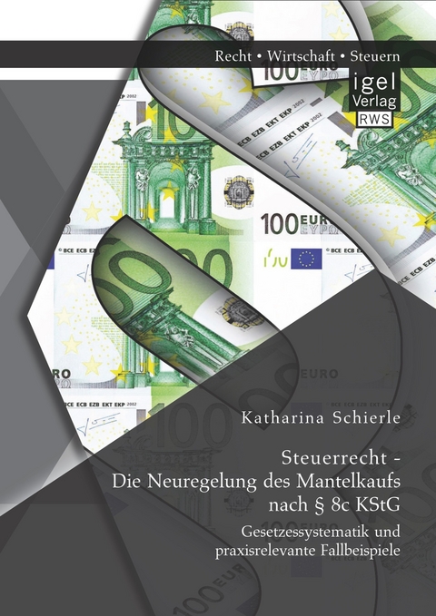 Steuerrecht - Die Neuregelung des Mantelkaufs nach § 8c KStG: Gesetzessystematik und praxisrelevante Fallbeispiele - Katharina Schierle