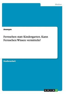 Fernsehen statt Kindergarten. Kann Fernsehen Wissen vermitteln?