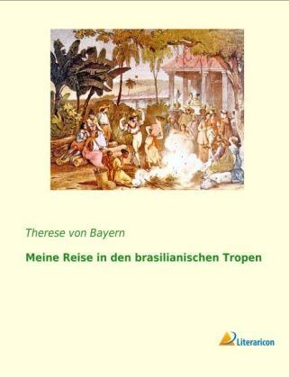 Meine Reise in den brasilianischen Tropen - Prinzessin von Bayern Therese