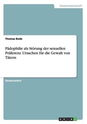 PÃ¤dophilie als StÃ¶rung der sexuellen PrÃ¤ferenz. Ursachen fÃ¼r die Gewalt von TÃ¤tern - Thomas Bode