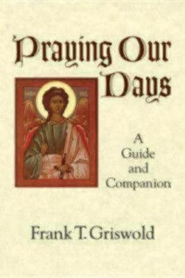 Praying Our Days - Frank T. Griswold