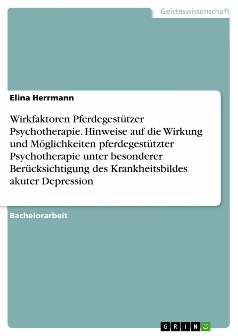 Wirkfaktoren Pferdegestützer Psychotherapie. Hinweise auf die Wirkung und Möglichkeiten pferdegestützter Psychotherapie unter besonderer Berücksichtigung des Krankheitsbildes akuter Depression -  Elina Herrmann