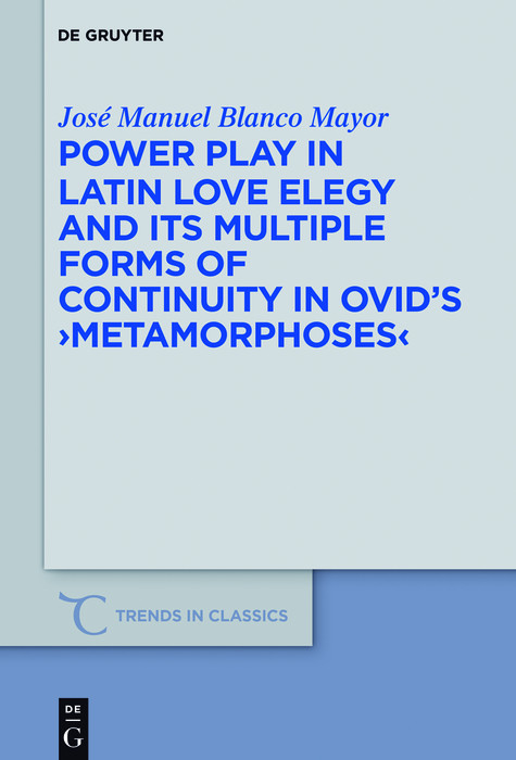 Power Play in Latin Love Elegy and its Multiple Forms of Continuity in Ovid's >Metamorphoses< -  José Manuel Blanco Mayor