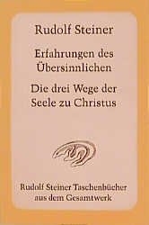 Erfahrungen des Übersinnlichen. Die drei Wege der Seele zu Christus - Rudolf Steiner