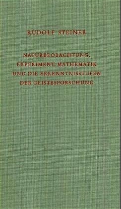 Naturbeobachtung, Experiment, Mathematik und die Erkenntnisstufen der Geistesforschung - Rudolf Steiner