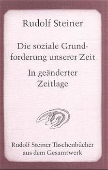 Die soziale Grundforderung unserer Zeit - In geänderter Zeitlage - Rudolf Steiner