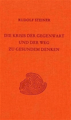 Die Krisis der Gegenwart und der Weg zu gesundem Denken - Rudolf Steiner