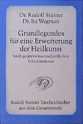 Grundlegendes für eine Erweiterung der Heilkunst nach geisteswissenschaftlichen Erkenntnissen - Rudolf Steiner, Ita Wegman