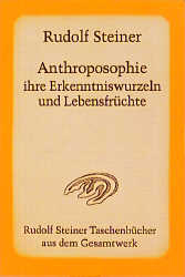 Anthroposophie, ihre Erkenntniswurzeln und Lebensfrüchte - Rudolf Steiner