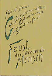 Geisteswissenschaftliche Erläuterungen zu Goethes Faust. Faust, der strebende Mensch - Rudolf Steiner