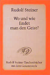 Wo und wie findet man den Geist? - Rudolf Steiner