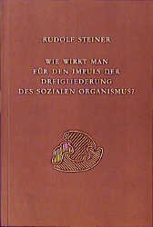 Wie wirkt man für den Impuls der Dreigliederung des sozialen Organismus? - Rudolf Steiner