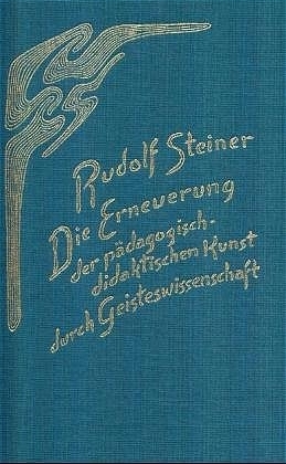 Die Erneuerung der pädagogisch-didaktischen Kunst durch Geisteswissenschaft - Rudolf Steiner