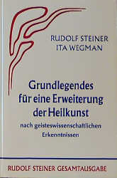 Grundlegendes für eine Erweiterung der Heilkunst nach geisteswissenschaftlichen Erkenntnissen - Rudolf Steiner, Ita Wegman