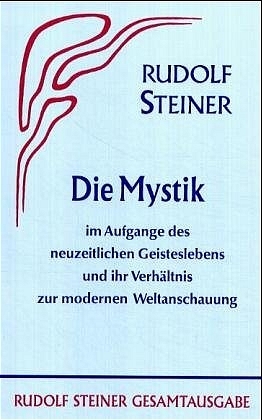 Die Mystik im Aufgange des neuzeitlichen Geisteslebens und ihr Verhältnis zur modernen Weltanschauung - Rudolf Steiner