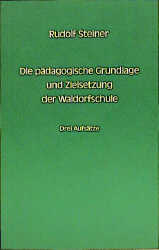 Die pädagogische Grundlage und Zielsetzung der Waldorfschule - Rudolf Steiner