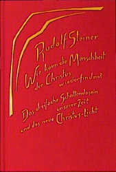 Wie kann die Menschheit den Christus wiederfinden? Das dreifache Schattendasein unserer Zeit und das neue Christuslicht - Rudolf Steiner