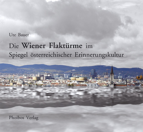 Die Wiener Flaktürme im Spiegel österreichischer Erinnerungskultur - Ute Bauer