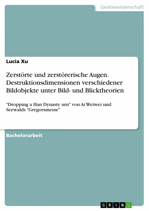 Zerstörte und zerstörerische Augen. Destruktionsdimensionen verschiedener Bildobjekte unter Bild- und Blicktheorien -  Lucia Xu