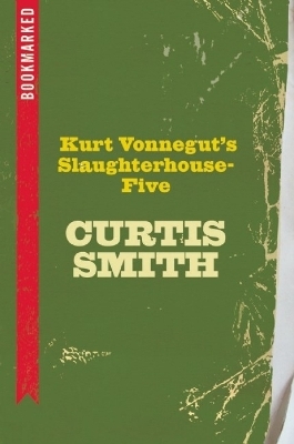 Kurt Vonnegut's Slaughterhouse-Five: Bookmarked - Curtis Smith