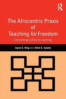 The Afrocentric Praxis of Teaching for Freedom - Joyce E. King, Ellen E. Swartz