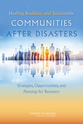 Healthy, Resilient, and Sustainable Communities After Disasters -  Institute of Medicine,  Board on Health Sciences Policy, Medical Committee on Post-Disaster Recovery of a Community's Public Health  and Social Services