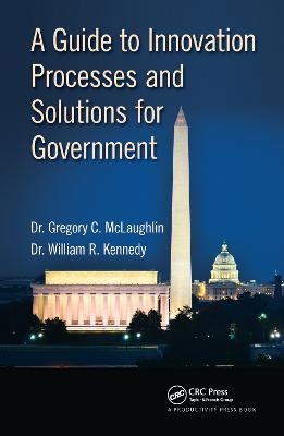 A Guide to Innovation Processes and Solutions for Government - DBA McLaughlin  Gregory C., DBA Kennedy  William R.